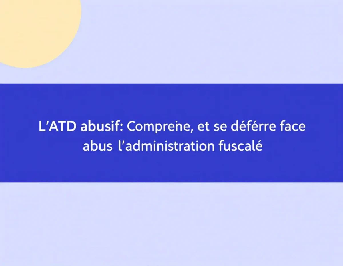 L'ATD abusif : Comprendre, contester et se défendre face aux abus de l'administration fiscale